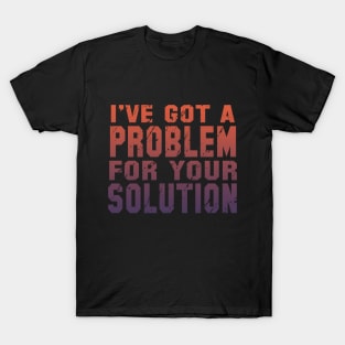 I've Got A Problem For Your Solution T-Shirt